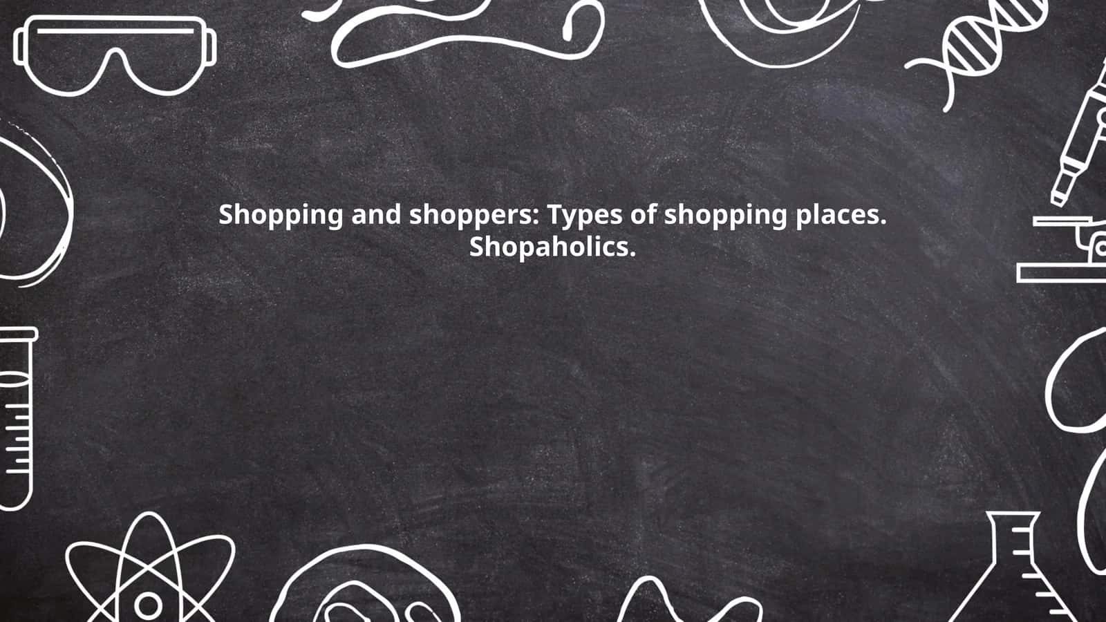 Shopping and shoppers: Types of shopping places. Shopaholics