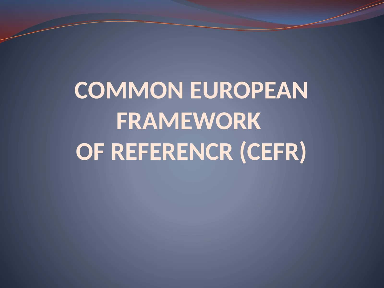 COMMON EUROPEANFRAMEWORKOF REFERENCR (CEFR)