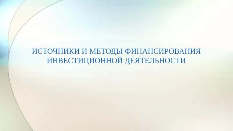ИСТОЧНИКИ И МЕТОДЫ ФИНАНСИРОВАНИЯ ИНВЕСТИЦИОННОЙ ДЕЯТЕЛЬНОСТИ