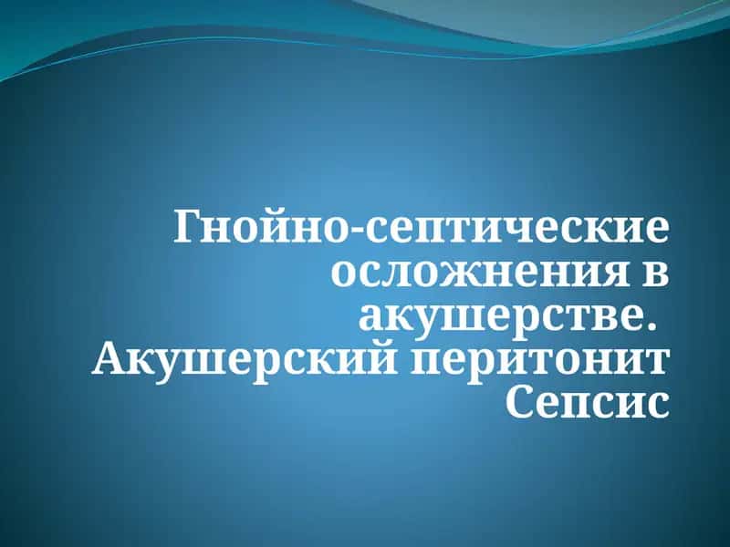 Гнойно-септические осложнения в акушерстве. Акушерский перитонит Сепсис