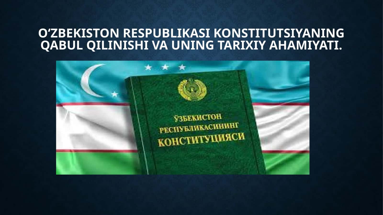 O‘zbekiston Respublikasi Konstitutsiyaning qabul qilinishi va uning tarixiy ahamiyati.