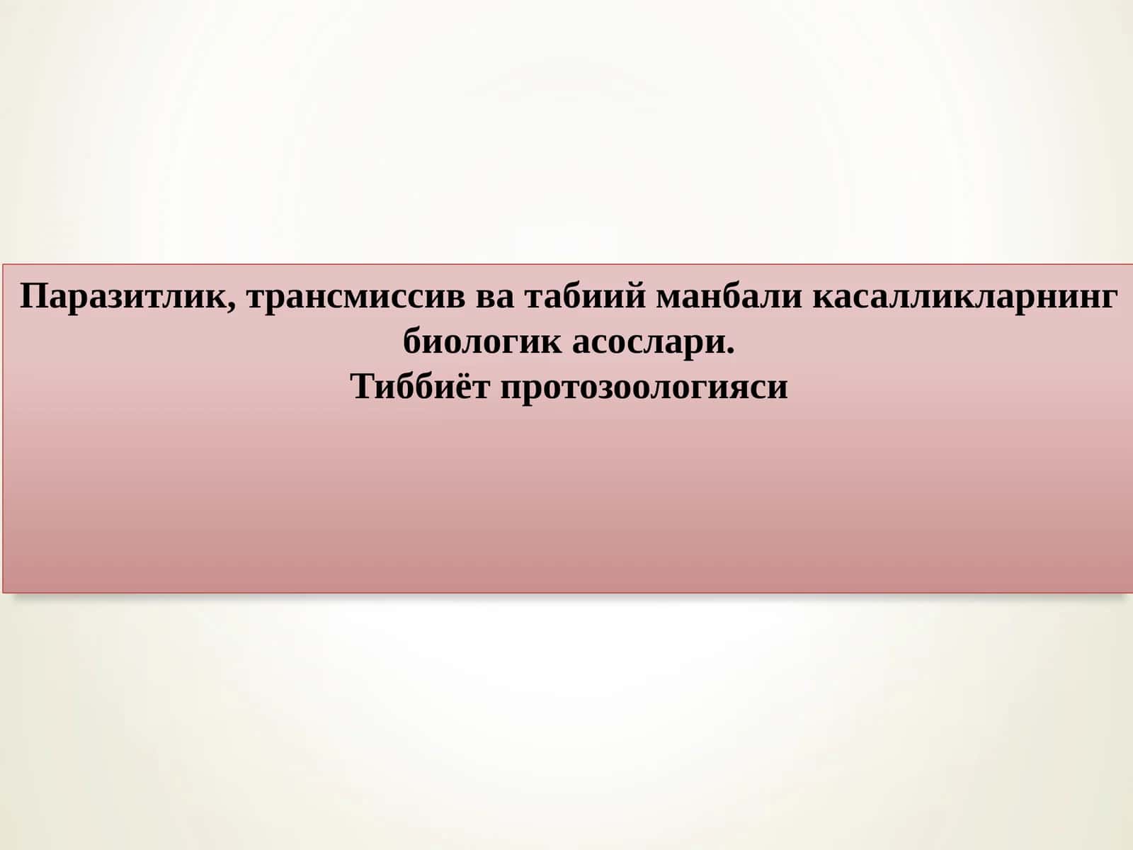 Паразитлик, трансмиссив ва табиий манбали касалликларнинг биологик асослари. Тиббиёт протозоологияси