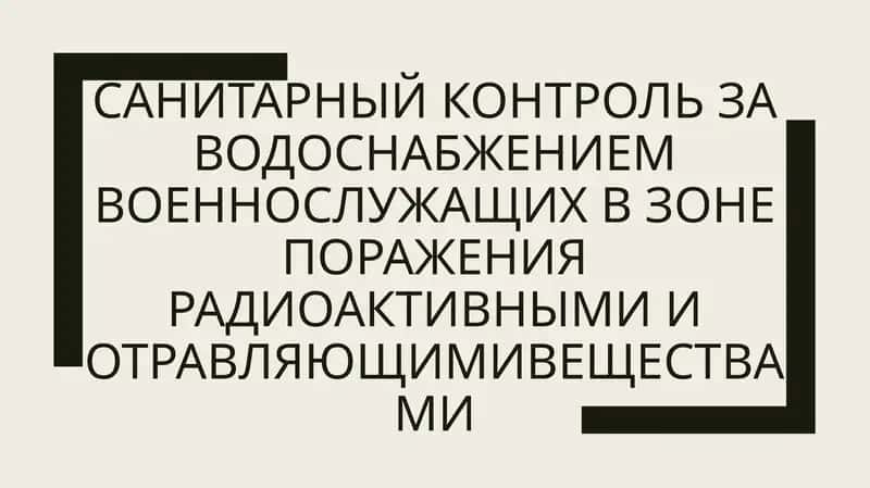 САНИТАРНЫЙ КОНТРОЛЬ ЗА ВОДОСНАБЖЕНИЕМ ВОЕННОСЛУЖАШИХ В ЗОНЕ ПОРАЖЕНИЯ РАДИОАКТИВНЫМИ И ОТРАВЛЯЮЩИМИВ