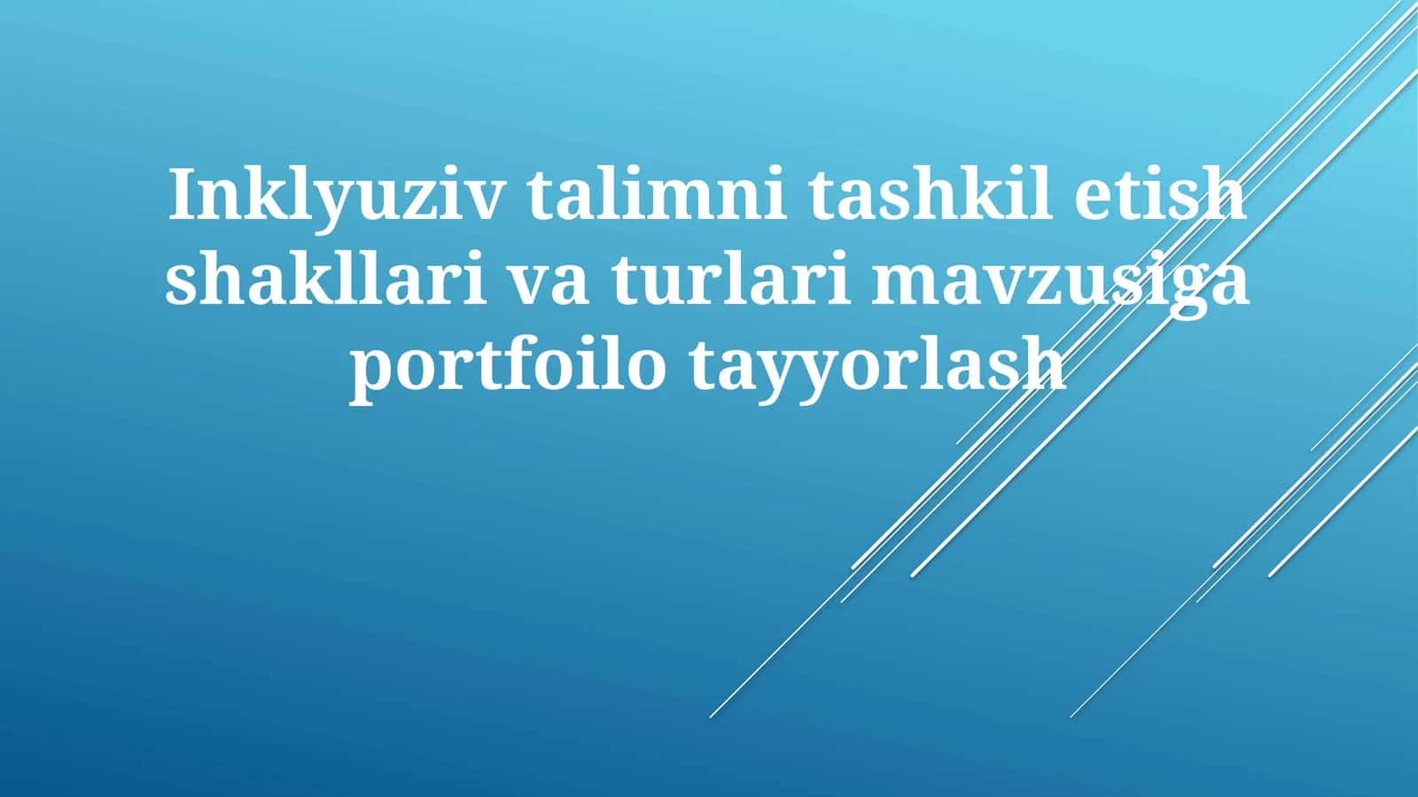 Inklyuziv ta'limni tashkil etish shakllari va turlari mavzusiga portfoliotayyorlash