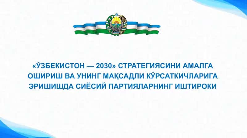 «ЎЗБЕКИСТОН — 2030» СТРАТЕГИЯСИНИ АМАЛГА ОШИРИШ ВА УНИНГ МАҚСАДЛИ КЎРСАТКИЧЛАРИГА ЭРИШИШДА СИЁСИЙ ПАРТИЯЛАРНИНГ ИШТИРОКИ