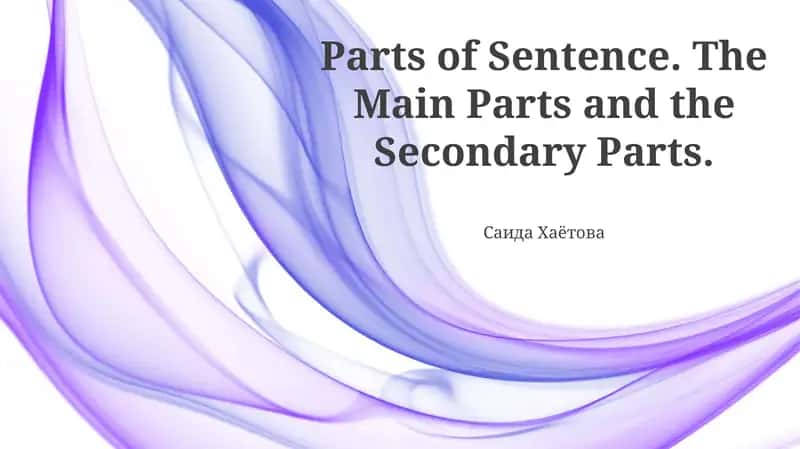Parts of Sentence. The Main Parts and the Secondary Parts
