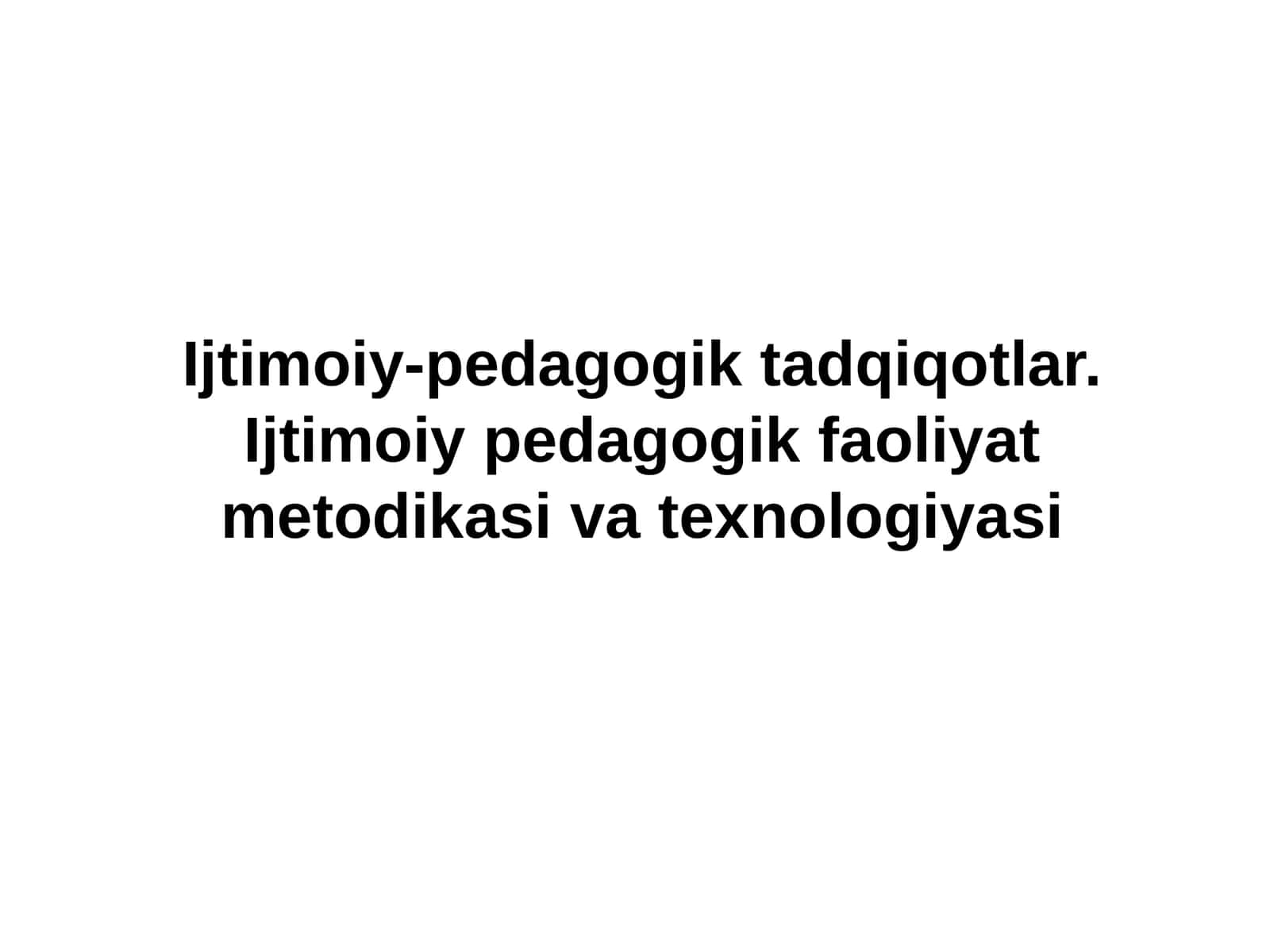 Ijtimoiy-pedagogik tadqiqotlar. Ijtimoiy pedagogik faoliyat metodikasi va texnologiyasi