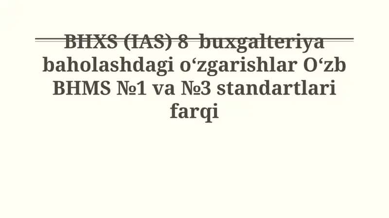 BHXS (IAS) 8 buxgalteriya baholashdagi o‘zgarishlar O‘zb BHMS №1 va №3 standartlari farqi