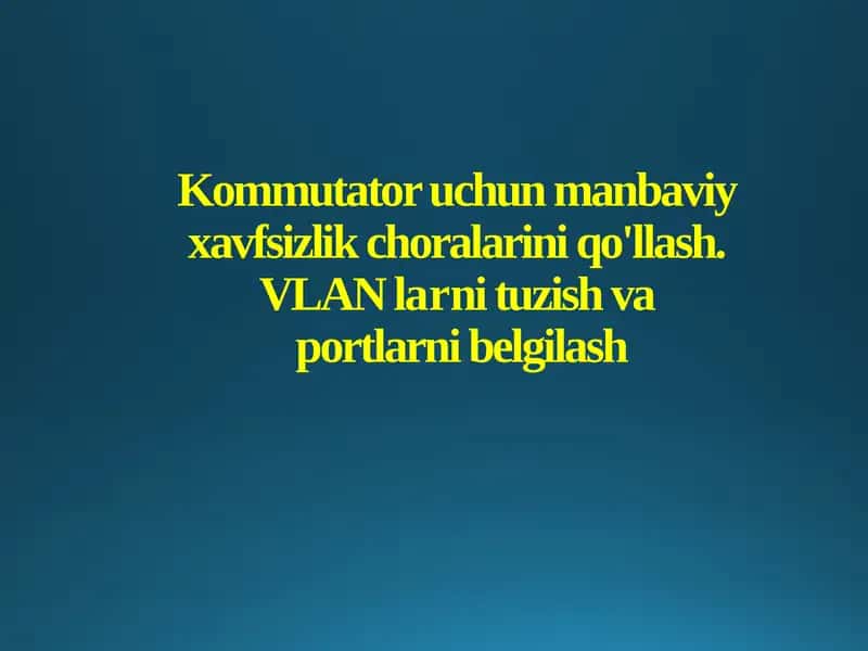Kommutator uchun manbaviy xavfsizlik choralarini qo'llash. VLAN larni tuzish va portlarni belgilash