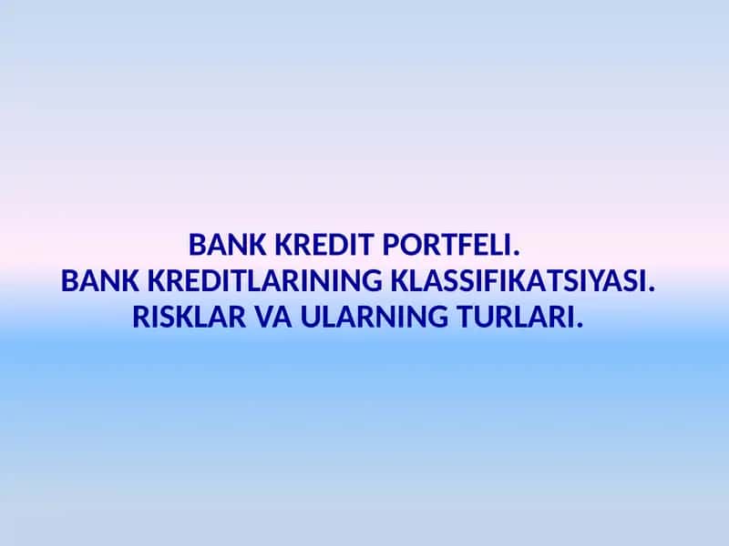 BANK KREDIT PORTFELI. BANK KREDITLARINING KLASSIFIKATSIYASI. RISKLAR VA ULARNING TURLARI.