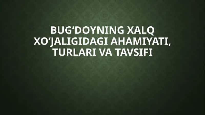 Bug‘doyning xalq xo‘jaligidagiahamiyati, turlarivatavsifi