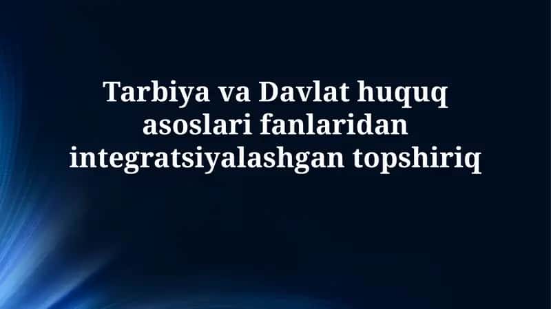 Tarbiya va Davlat huquq asoslari fanlaridan integratsiyalashgan topshiriq