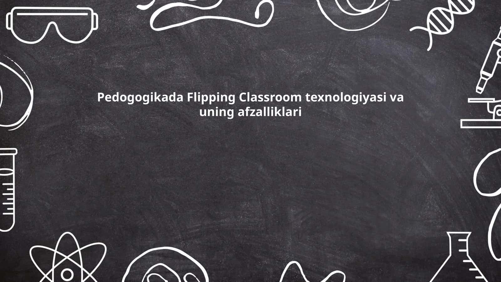 Pedogogikada Flipping Classroom texnologiyasi va uning afzalliklari