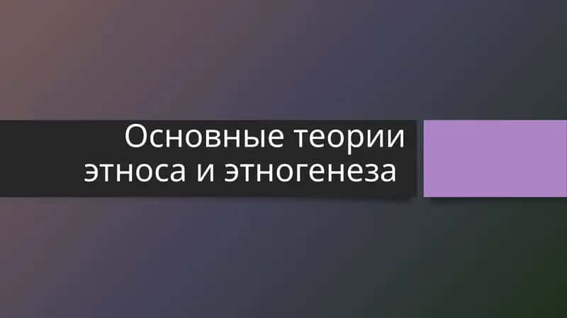 Основные теории этноса и этногенеза