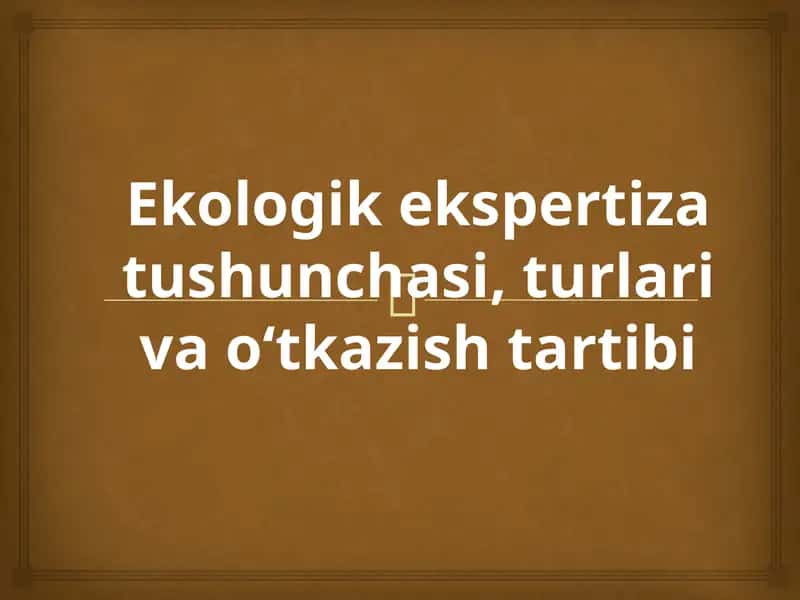 Ekologik ekspertiza tushunchasi, turlari va o‘tkazish tartibi