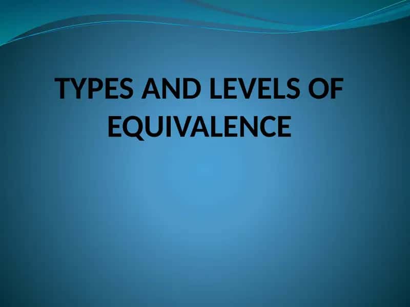 TYPES AND LEVELS OF EQUIVALENCE