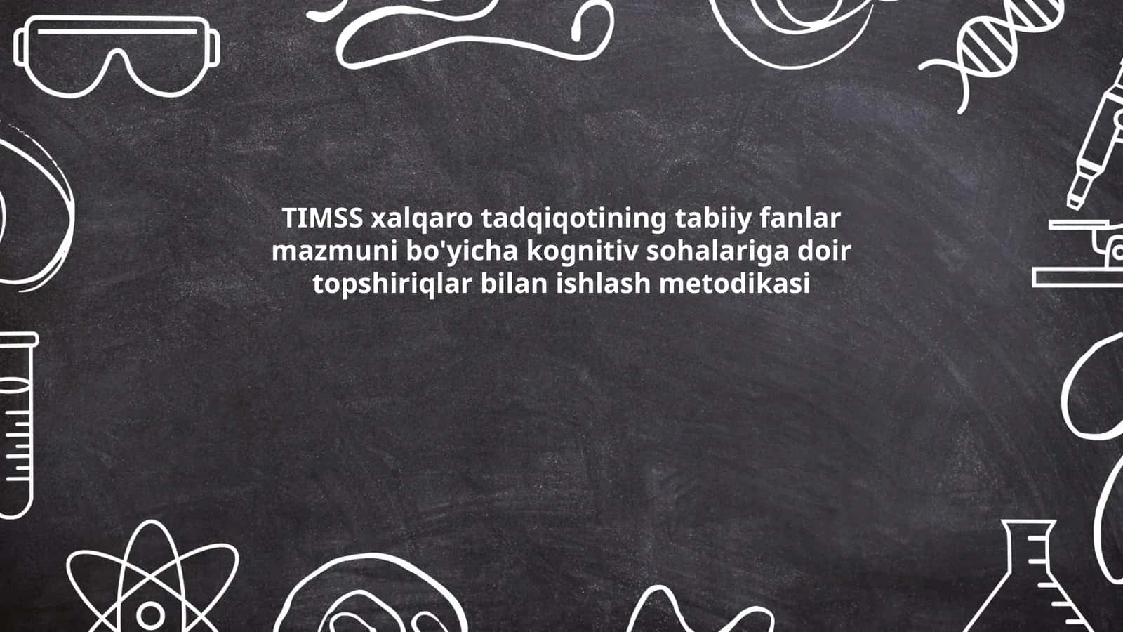 TIMSS xalqaro tadqiqotining tabiiy fanlar mazmuni bo'yicha kognitiv sohalariga doir topshiriqlar bilan ishlash metodikasi
