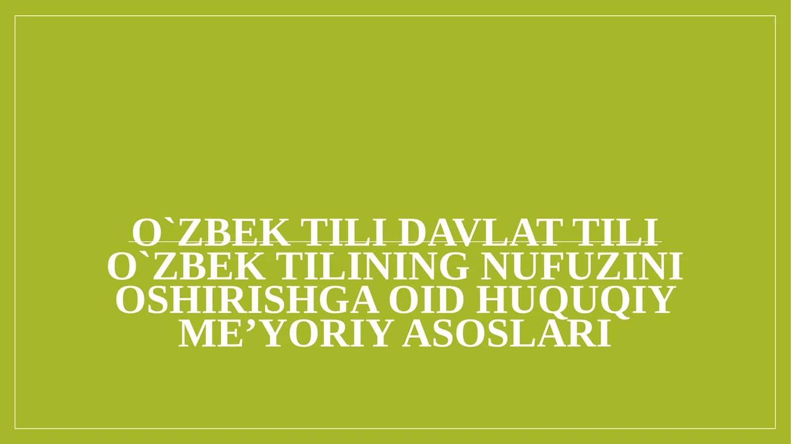 O`zbek tili davlat tili O`zbek tilining nufuzini oshirishga oid huquqiy me’yoriy asoslari