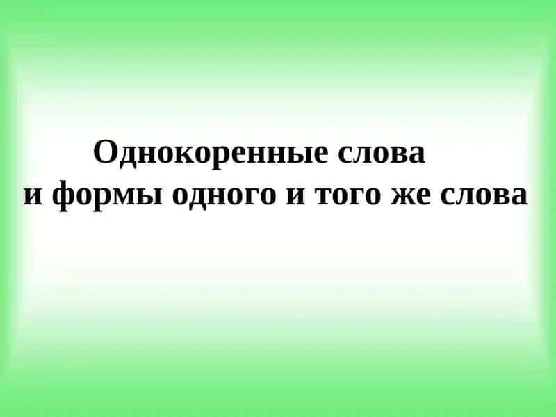 Однокоренные слова и формы одного и того же слова
