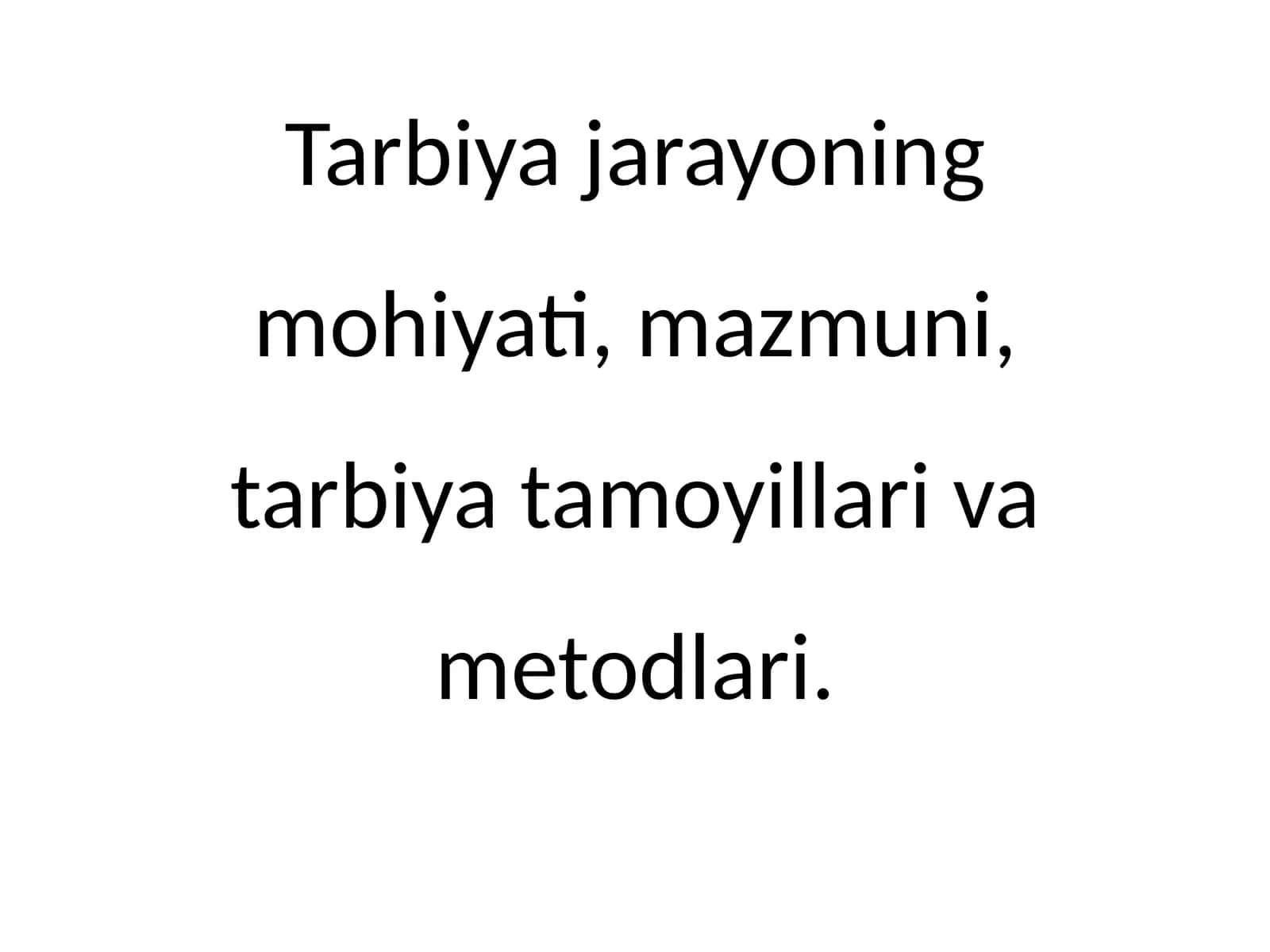 Tarbiya jarayoning mohiyati, mazmuni, tarbiya tamoyillari va metodlari.