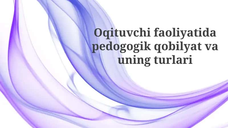 Pedagogik qobiliyatning mohiyati va turlari