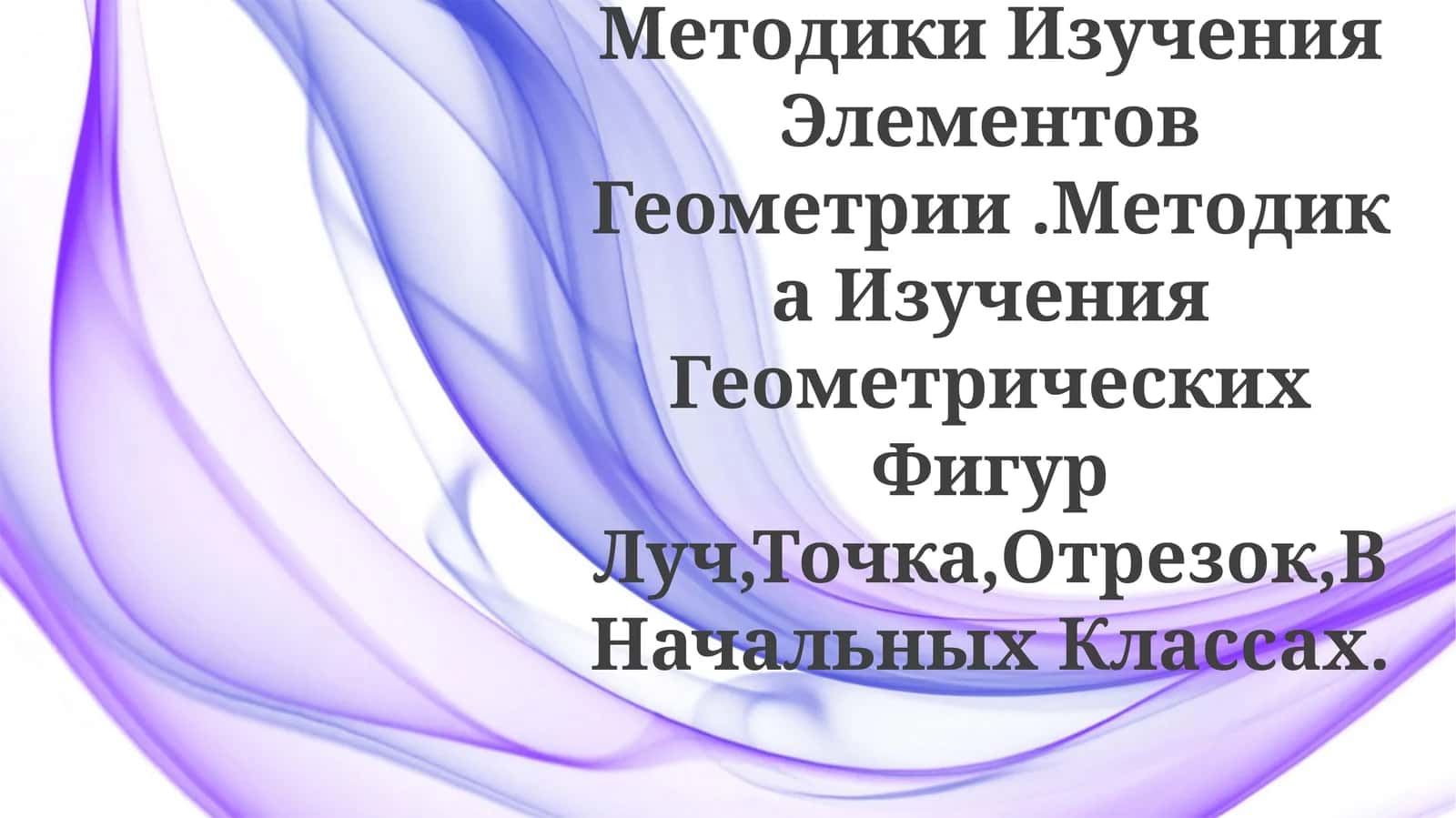 Общие Вопросы Методики Изучения Элементов Геометрии.Методика Изучения Геометрических Фигур Луч,Точка,Отрезок,В НачальныхКлассах