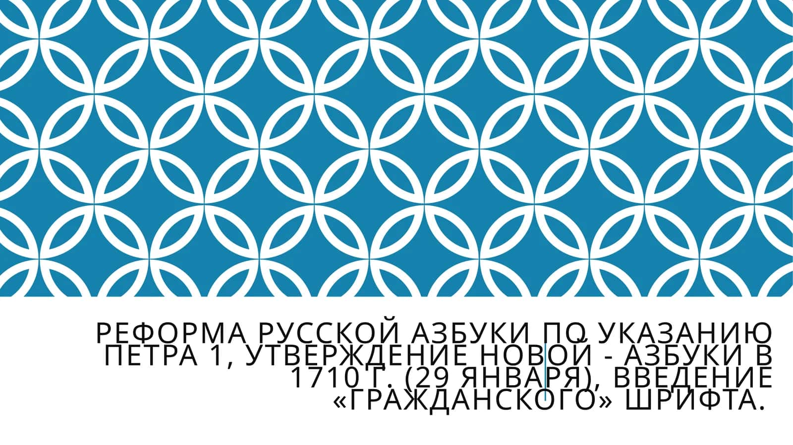 Реформа русской азбуки по указанию Петра 1, утверждение новой - азбуки в 1710 г. (29 января), введение «гражданского» шрифта.
