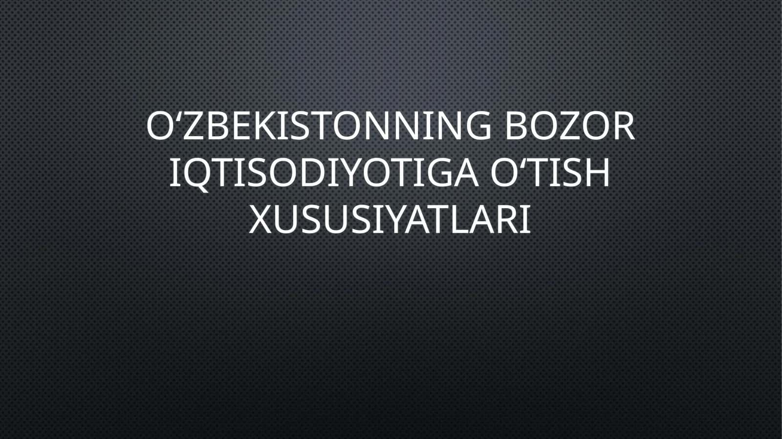 Oʻzbekistonning bozor iqtisodiyotiga oʻtish xususiyatlari