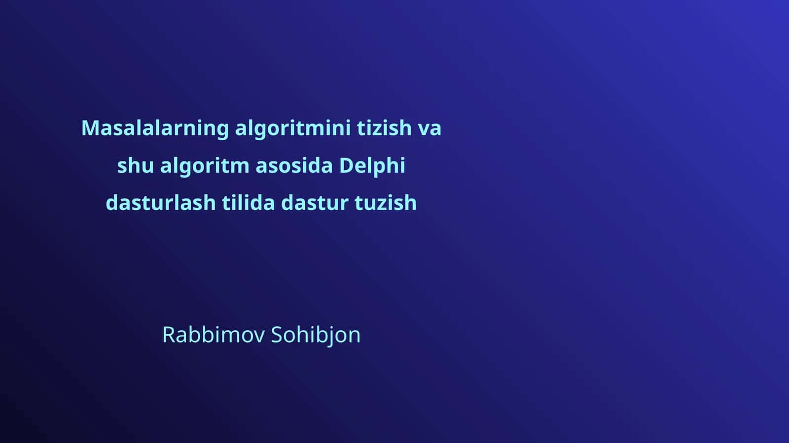 Masalalarning algoritmini tizish va shu algoritm asosida Delphi dasturlash tilida dastur tuzish
