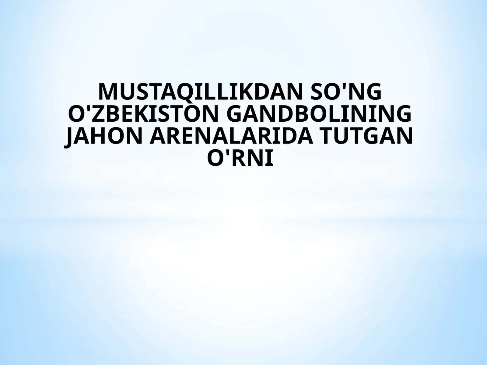 MUSTAQILLIKDAN SO'NG O'ZBEKISTON GANDBOLINING JAHON ARENALARIDA TUTGAN O'RNI