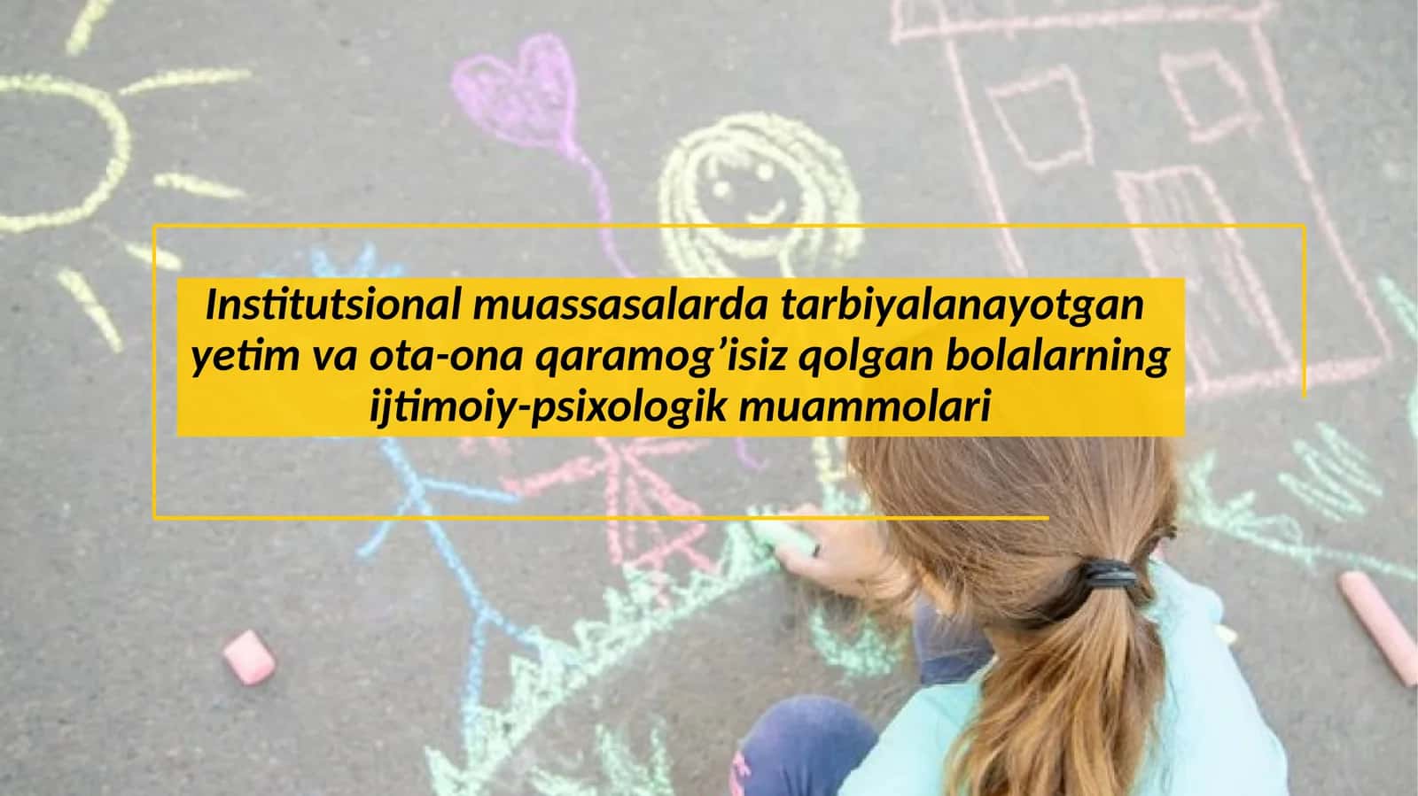 Institutsional muassasalarda tarbiyalanayotgan yetim va ota-ona qaramog’isiz qolgan bolalarning ijtimoiy-psixologik muammolari