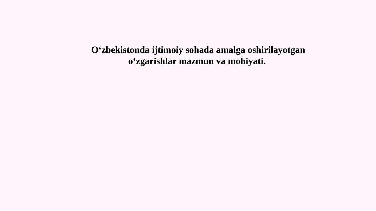 O‘zbekistonda ijtimoiy sohada amalga oshirilayotgan o‘zgarishla rmazmun va mohiyati