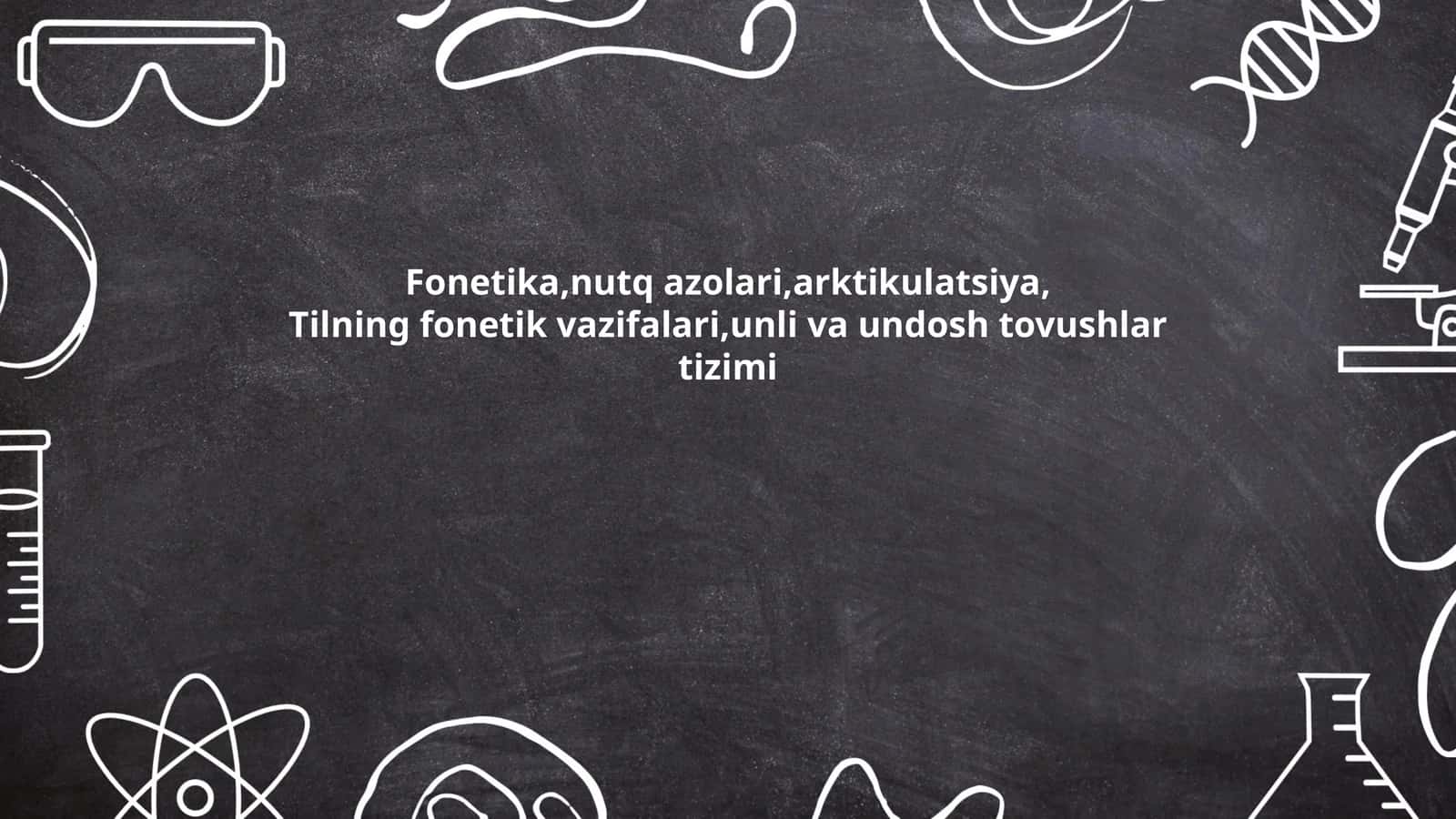 Fonetika,nutq azolari,arktikulatsiya,Tilning fonetik vazifalari,unli va undosh tovushlar tizimi
