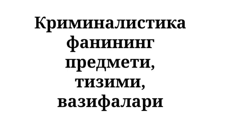Криминалистика фанининг предмети, тизими, вазифалари
