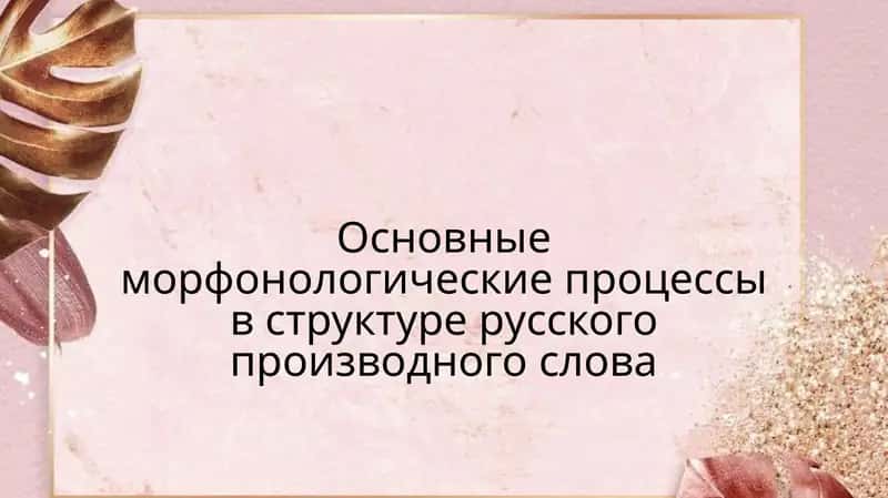 Основные морфонологические процессы в структуре русского производного слова
