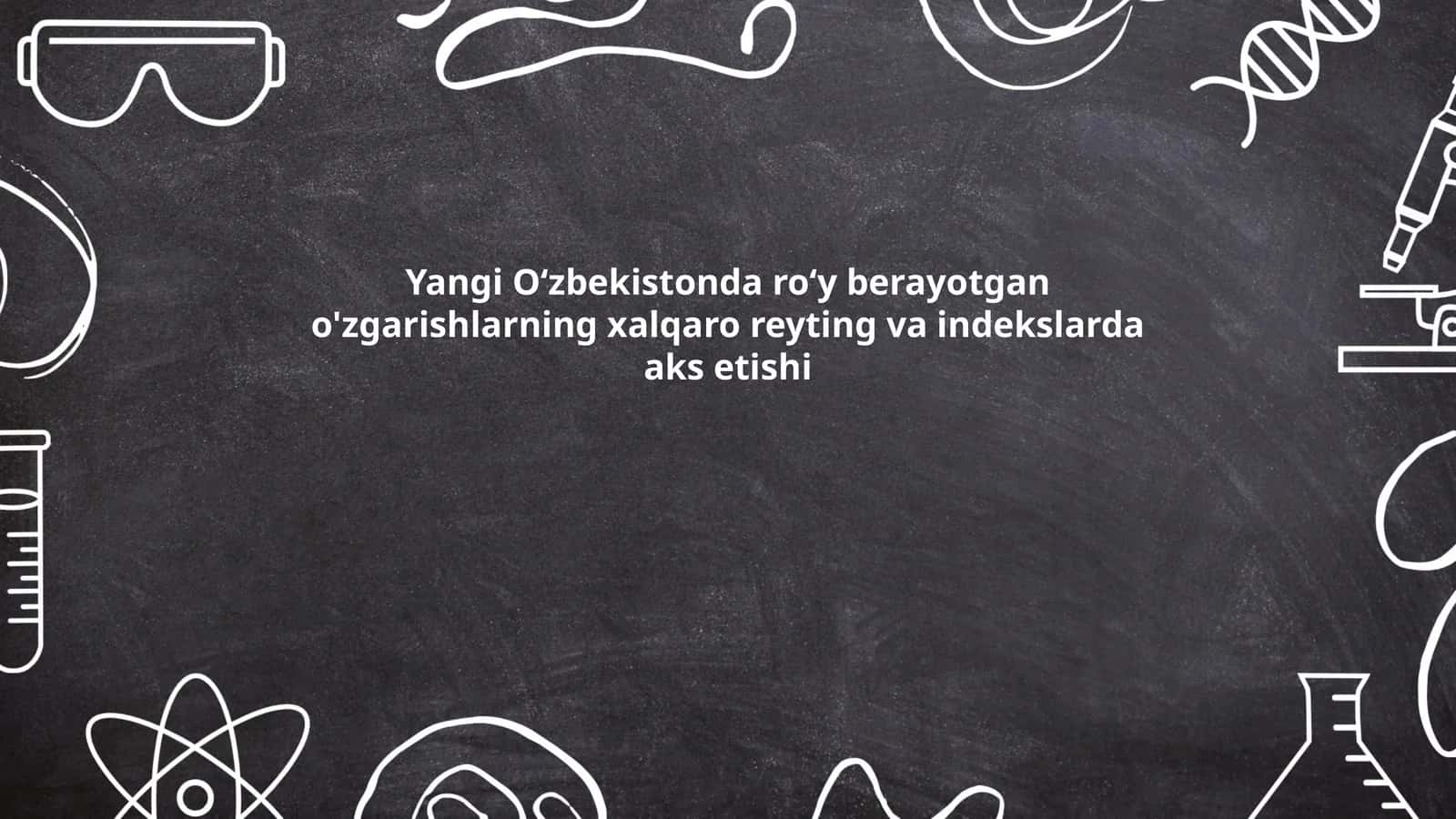 Yangi Oʻzbekistonda roʻy berayotgan o'zgarishlarning xalqaro reyting va indekslarda aks etishi