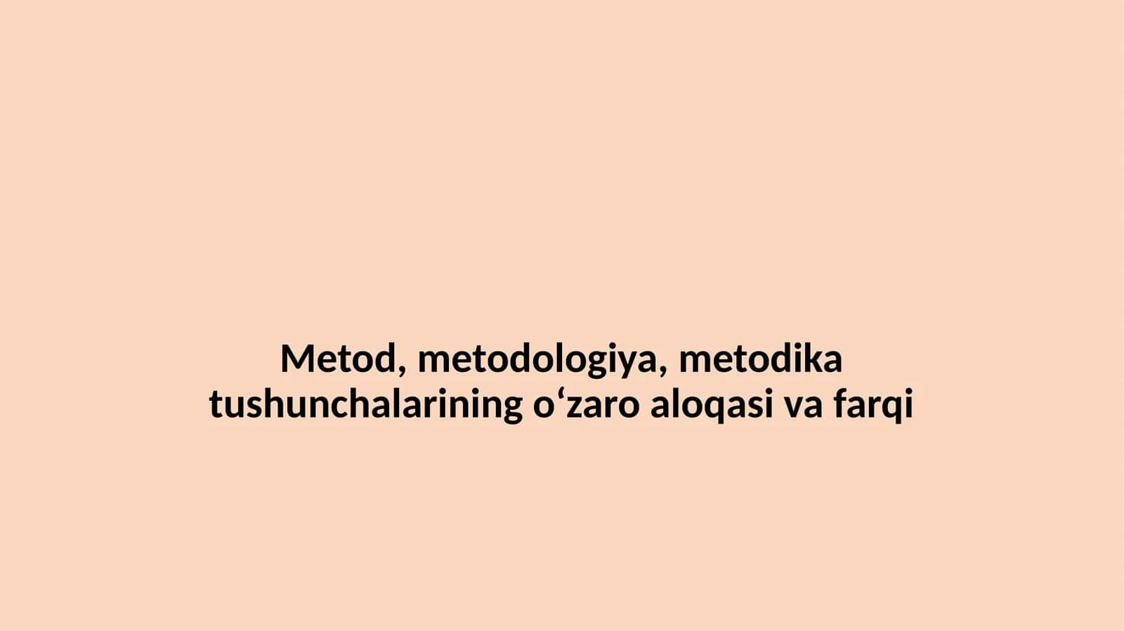 Metod, metodologiya, metodika tushunchalarining o‘zaro aloqasi va farqi