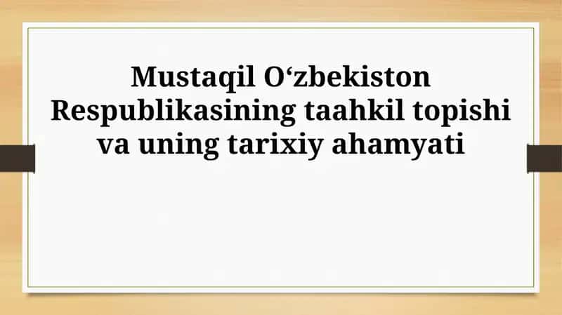 Mustaqil Oʻzbekiston Respublikasining taahkil topishi va uning tarixiy ahamyati
