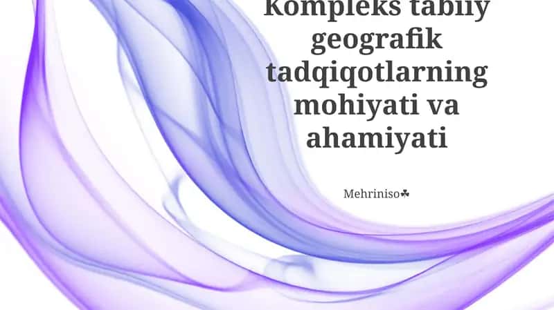 Kompleks tabiiy geografik tadqiqotlarning mohiyati va ahamiyati