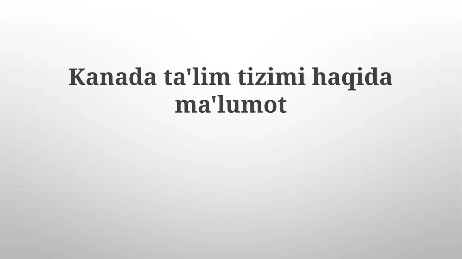 Kanada ta'lim tizimi haqida ma'lumot
