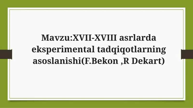 XVII-XVIII asrlarda eksperimental tadqiqotlarning asoslanishi(F.Bekon ,R Dekart)