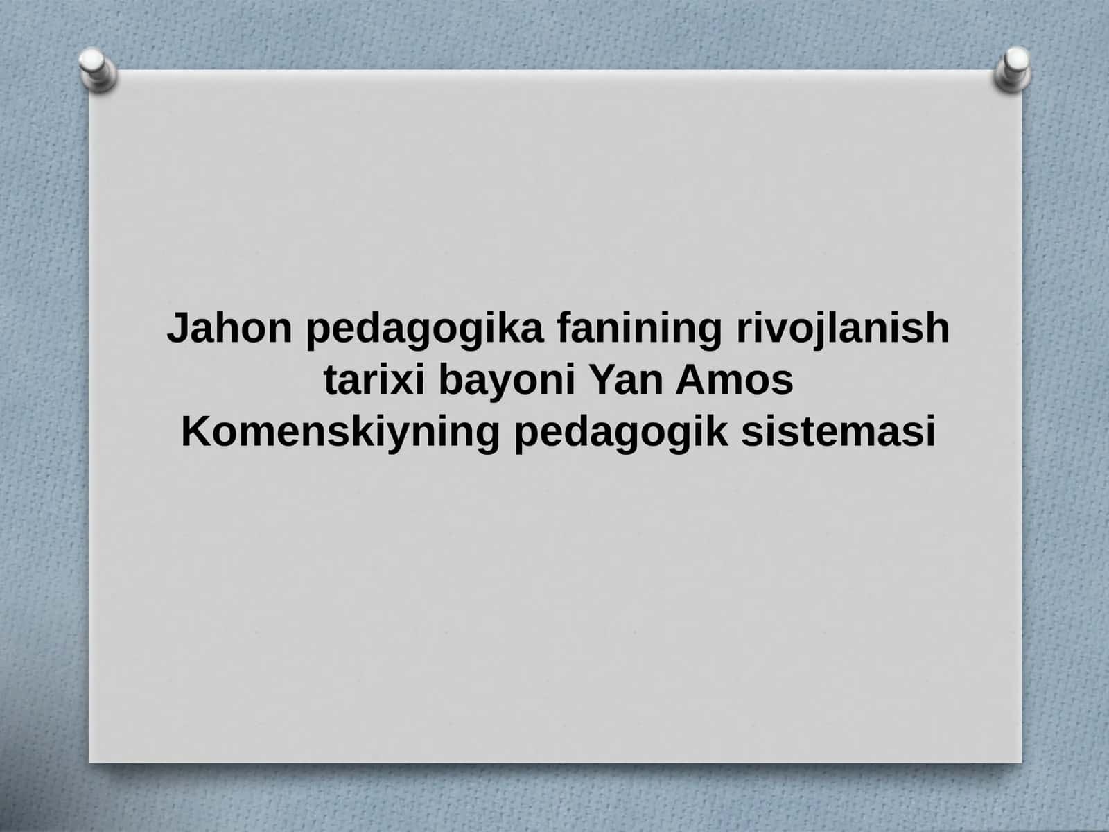 Jahon pedagogika fanining rivojlanish tarixi bayoni Yan Amos Komenskiyning pedagogik sistemasi