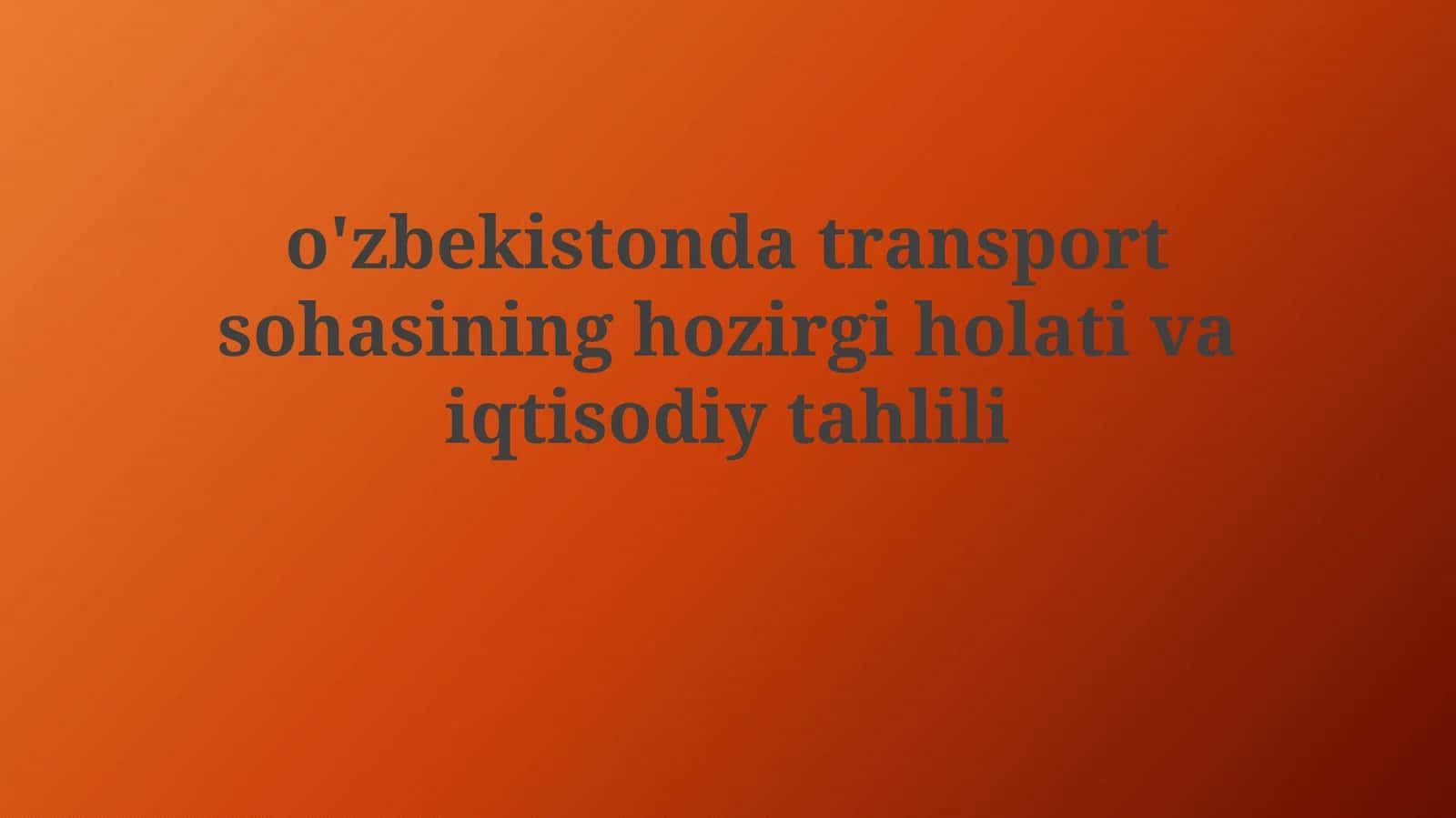 O'zbekistonda transport sohasining hozirgi holati va iqtisodiy tahlili