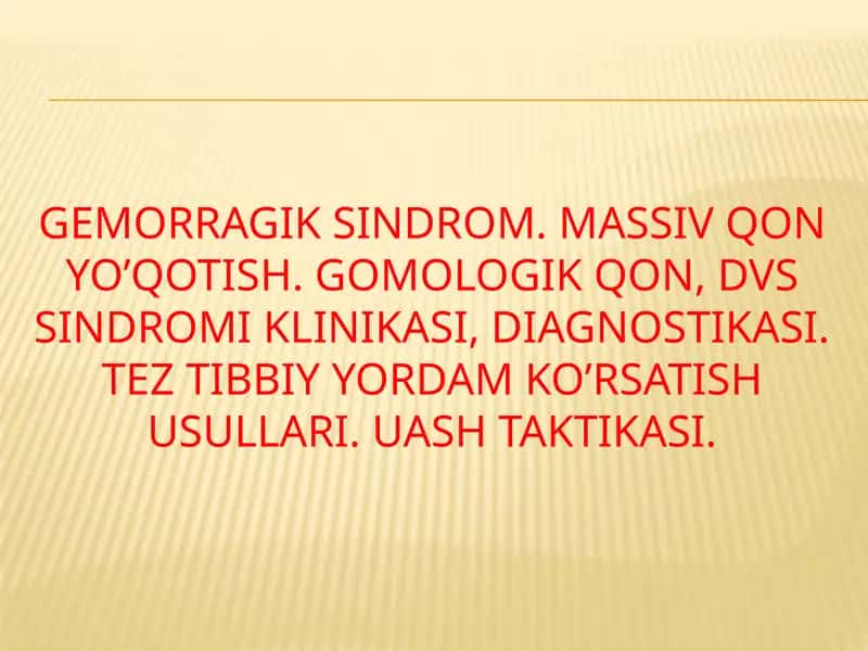 Gemorragik sindrom. Massiv qon yo’qotish. Gomologik qon, DVS sindromi klinikasi, diagnostikasi. Tez tibbiy yordam ko’rsatish usullari. UASH taktikasi.