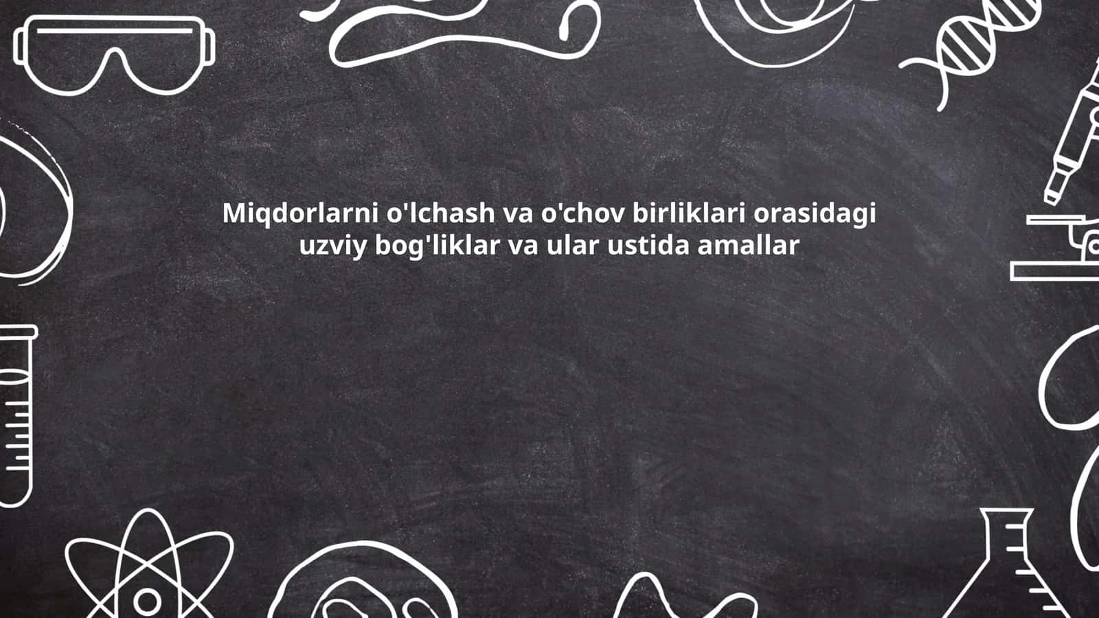 Miqdorlarni o'lchash va o'chov birliklari orasidagi uzviy bog'liklar va ular ustida amallar