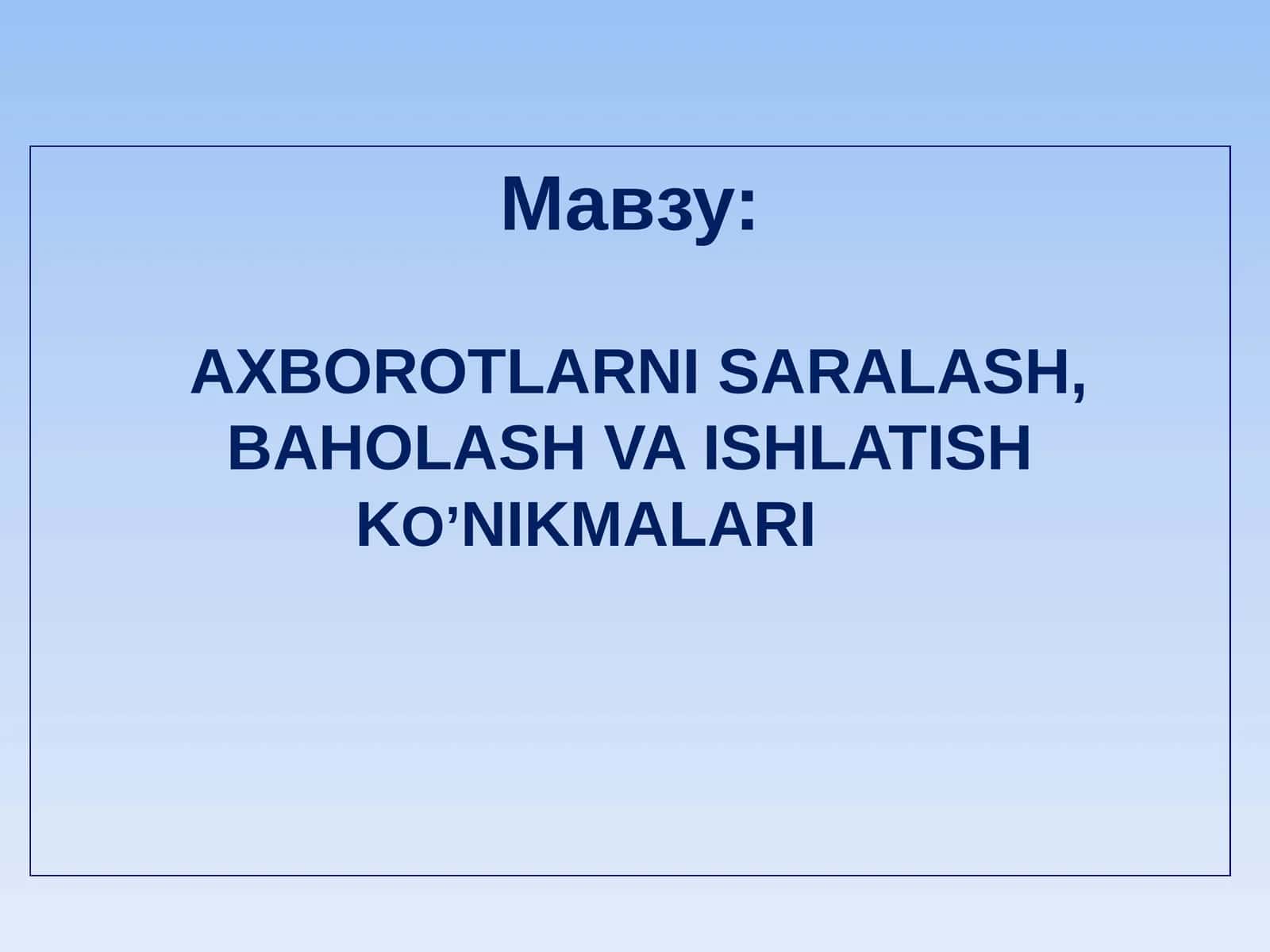 AXBOROTLARNI SARALASH, BAHOLASH VA ISHLATISHKO’NIK MALARI