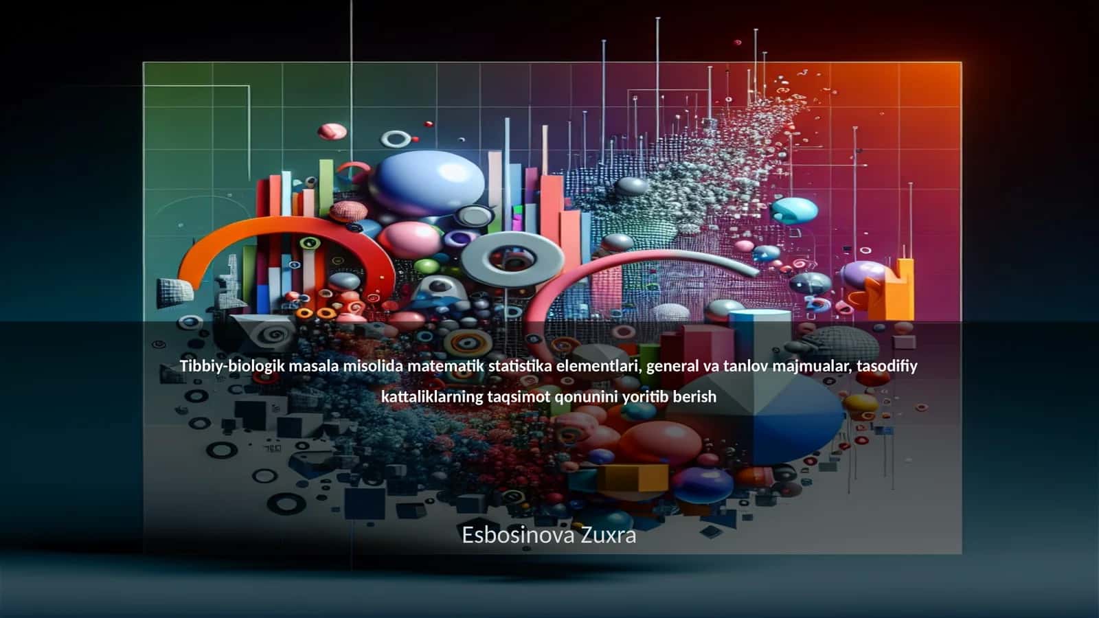 Tibbiy-biologik masala misolida matematik statistika elementlari, general va tanlov majmualar, tasodifiy kattaliklarning taqsimot qonunini yoritib berish