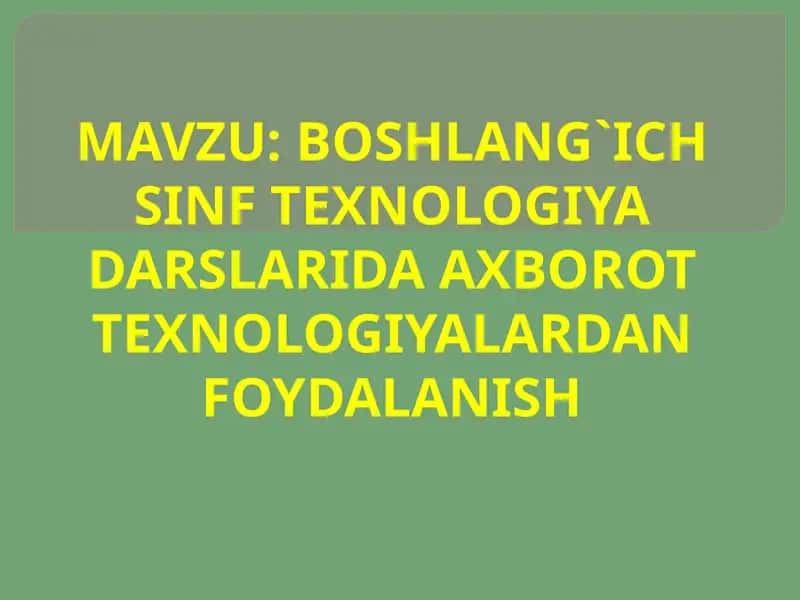 Boshlang`ich sinf TEXNOLOGIYA darslarida axborot texnologiyalardan foydalanish