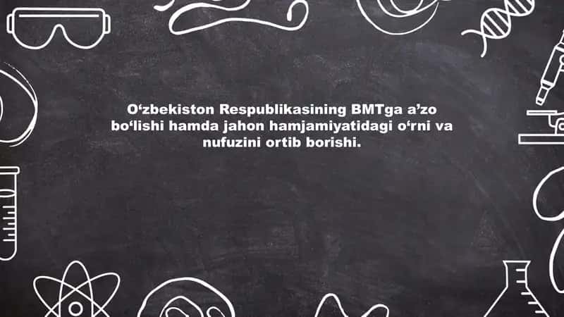 O‘zbekiston Respublikasining BMTga a’zo bo‘lishi hamda jahon hamjamiyatidagi o‘rni va nufuzini ortib borishi.