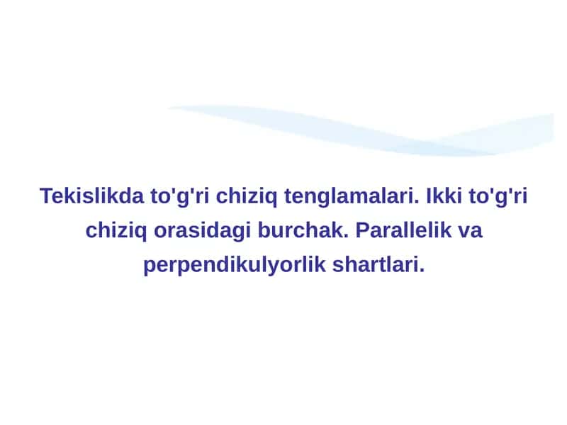 Tekislikda to'g'ri chiziq tenglamalari. Ikki to'g'ri chiziq orasidagi burchak. Parallelik va perpendikulyorlik shartlari